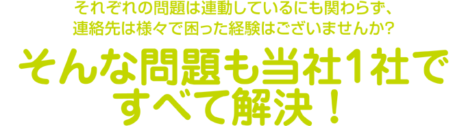 そんな問題も当社1社ですべて解決! そんな問題も当社1社ですべて解決!
