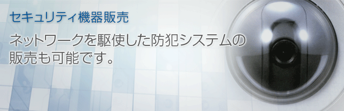 セキュリティ機器販売 ネットワークを駆使した防犯システムの販売も可能です。 セキュリティ機器販売 ネットワークを駆使した防犯システムの販売も可能です。
