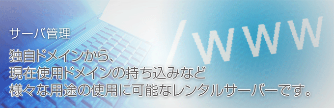 サーバ管理 独自ドメインから、現在使用ドメインの持ち込みなど様々な用途の仕様に可能なレンタルサーバーです。